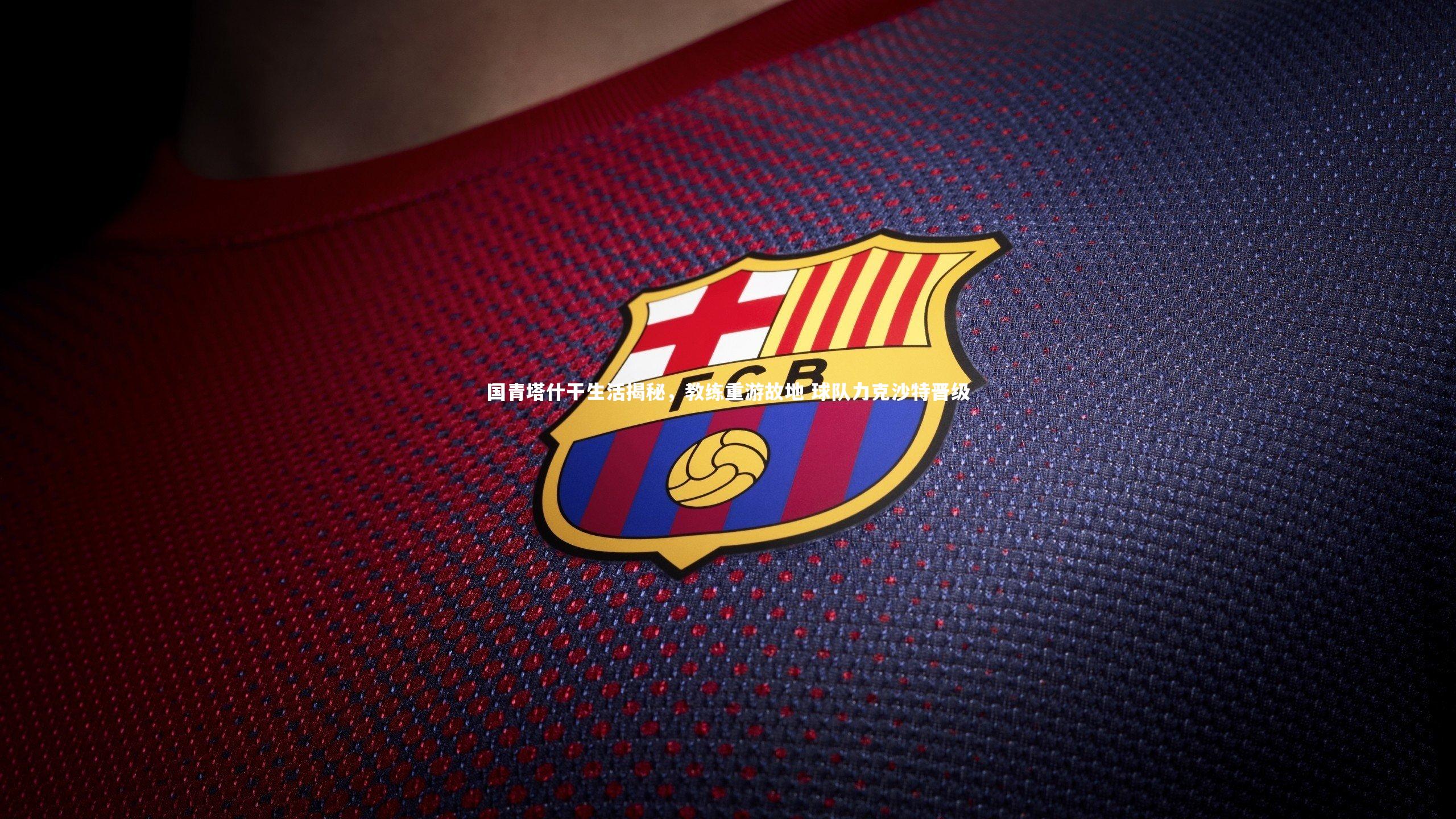 国青塔什干生活揭秘，教练重游故地 球队力克沙特晋级