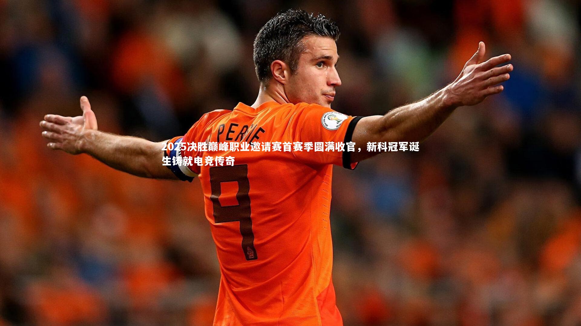 2025决胜巅峰职业邀请赛首赛季圆满收官，新科冠军诞生铸就电竞传奇