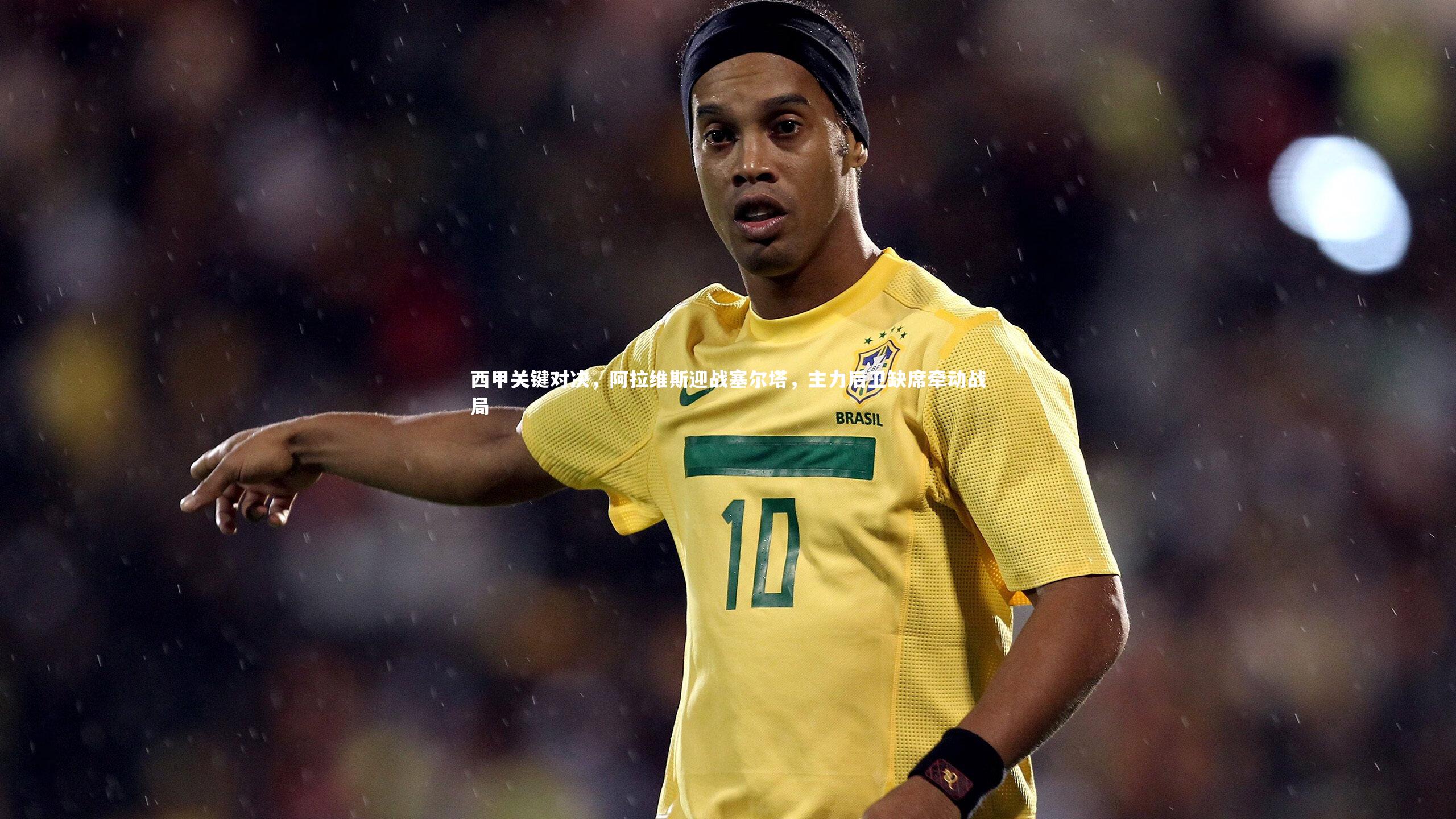 西甲关键对决,阿拉维斯迎战塞尔塔,主力后卫缺席牵动战局