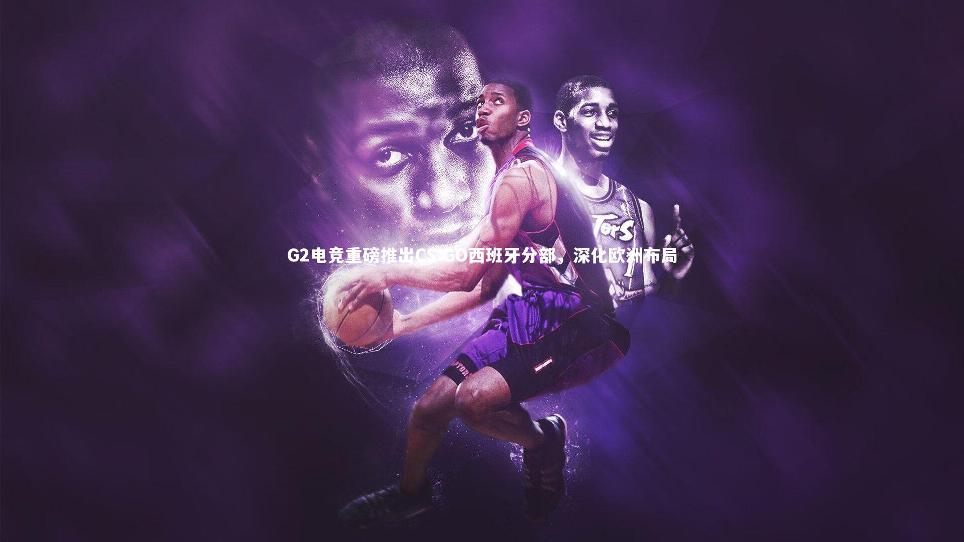 【南宫28】G2电竞重磅推出CS:GO西班牙分部，深化欧洲布局