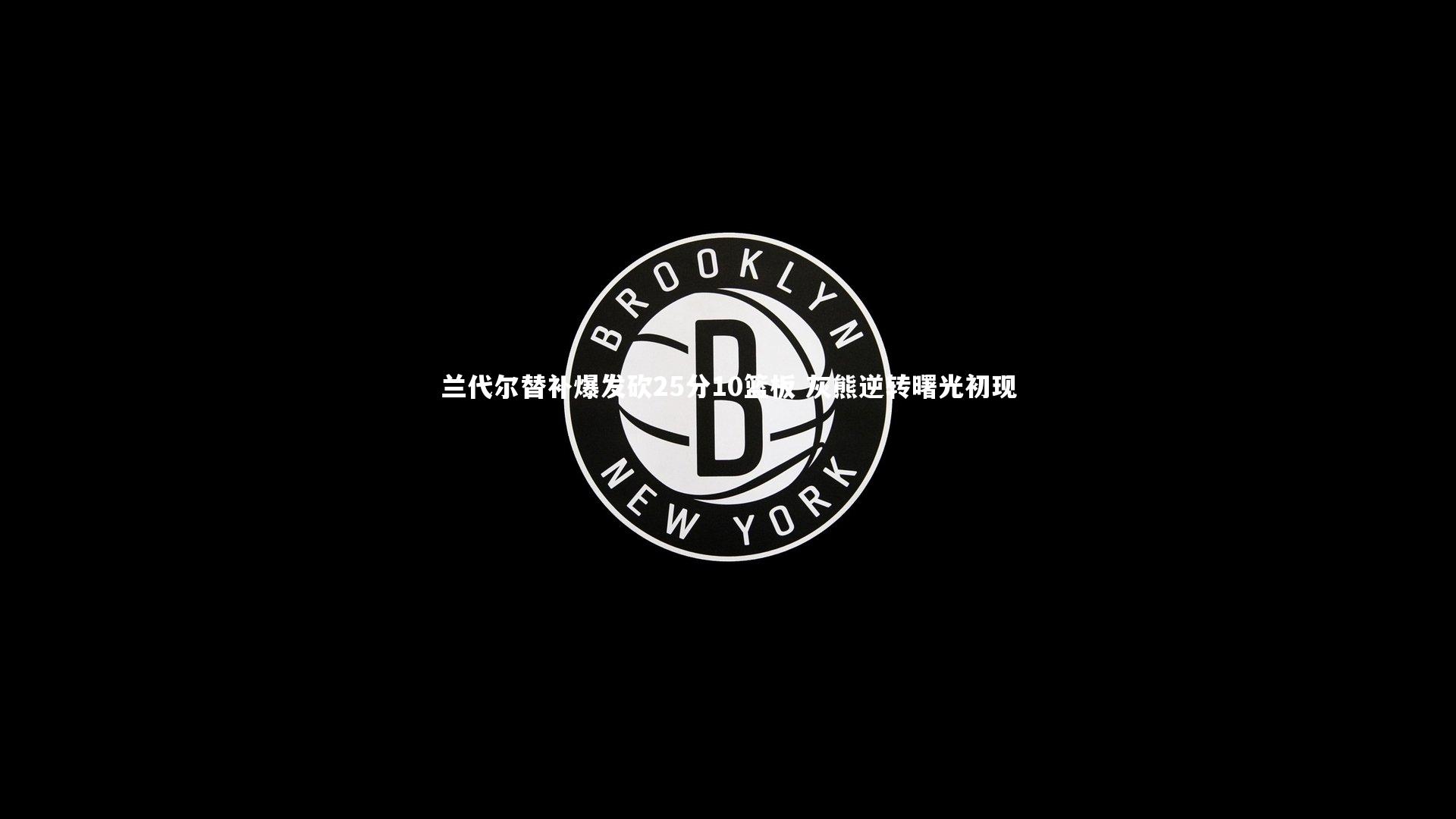 兰代尔替补爆发砍25分10篮板 灰熊逆转曙光初现